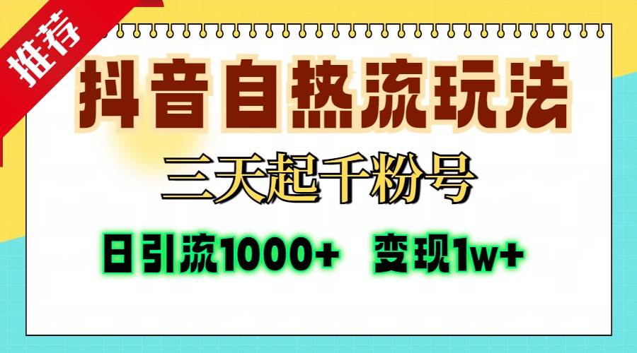 （13239期）抖音自热流打法，三天起千粉号，单视频十万播放量，日引精准粉1000+，…-乐优网创