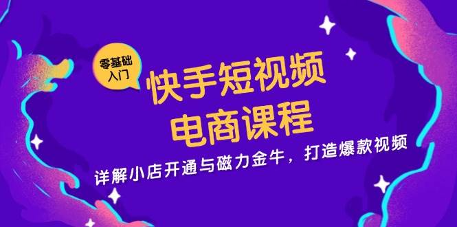 （13250期）快手短视频电商课程，详解小店开通与磁力金牛，打造爆款视频-乐优网创