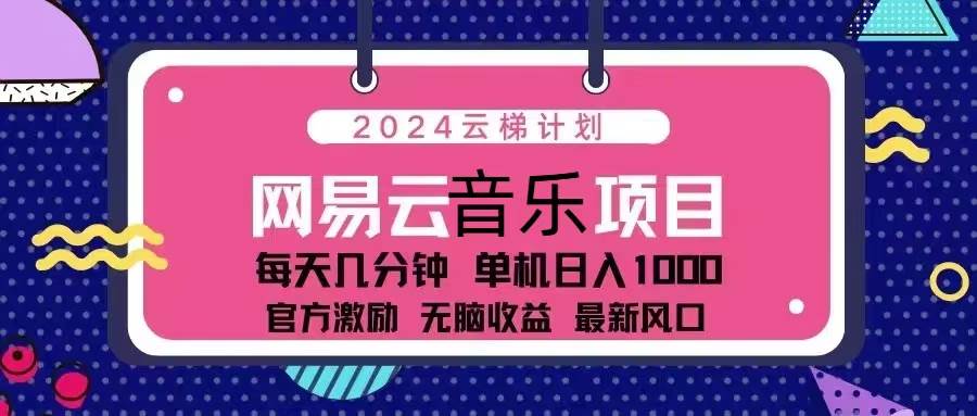 （13263期）2024云梯计划 网易云音乐项目：每天几分钟 单机日入1000 官方激励 无脑…-乐优网创