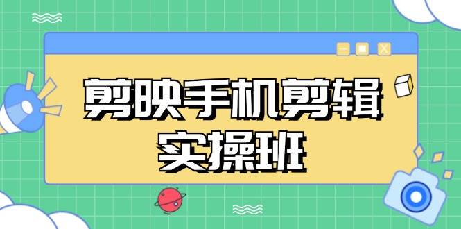 （13264期）剪映手机剪辑实战班，从入门到精通，抖音爆款视频制作秘籍分段讲解-乐优网创