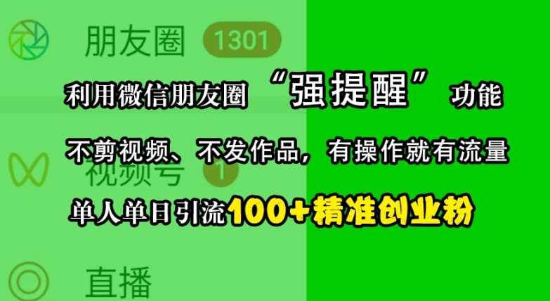 利用微信朋友圈“强提醒”功能，引流精准创业粉，不剪视频、不发作品，单人单日引流100+创业粉-乐优网创