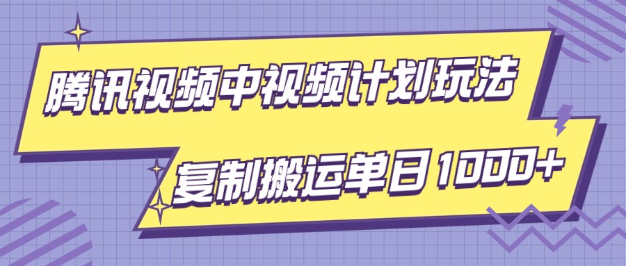 腾讯视频中视频计划项目玩法，简单搬运复制可刷爆流量，轻松单日收益1000+-乐优网创