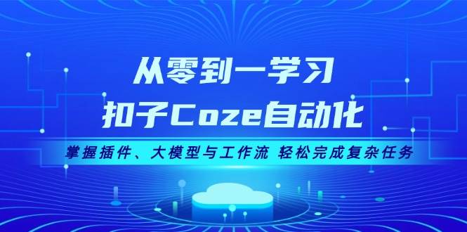 从零到一学习扣子Coze自动化，掌握插件、大模型与工作流 轻松完成复杂任务-乐优网创