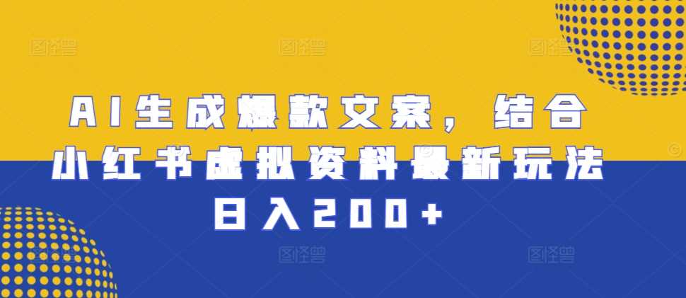 AI生成爆款文案，结合小红书虚拟资料最新玩法日入200+【揭秘】-乐优网创