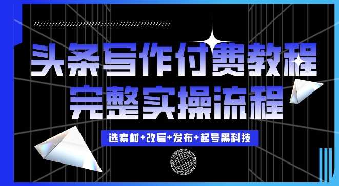 今日头条写作付费私密教程，轻松日入3位数，完整实操流程【揭秘】-乐优网创