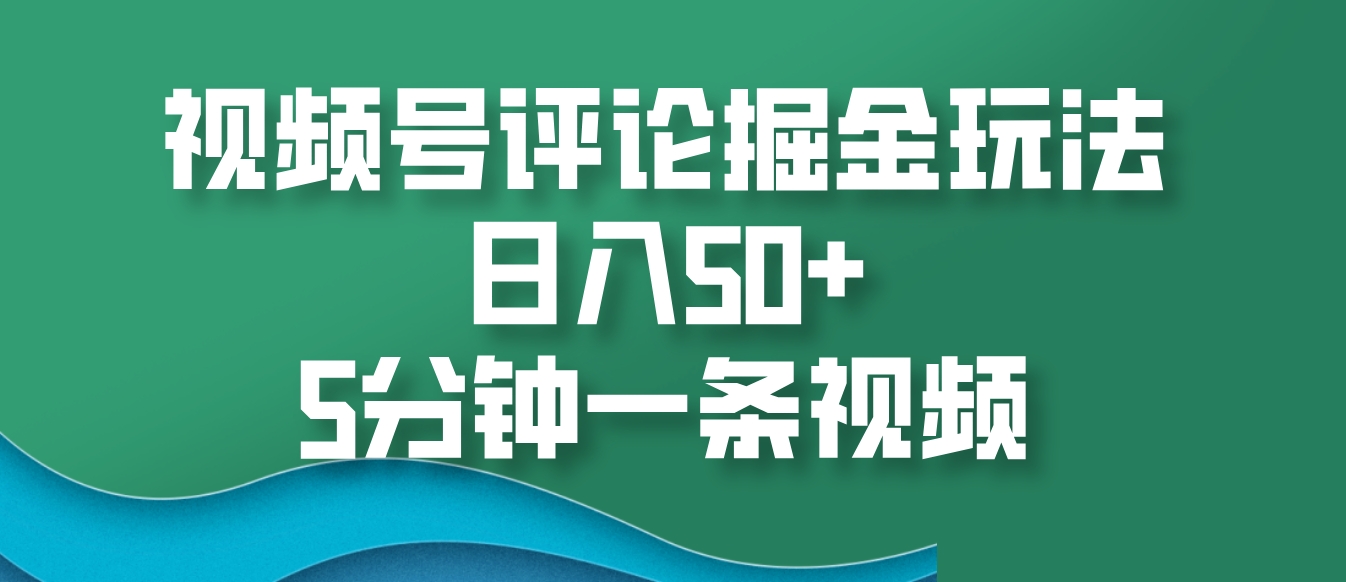 视频号评论掘金玩法，日入50+，5分钟一条视频-乐优网创