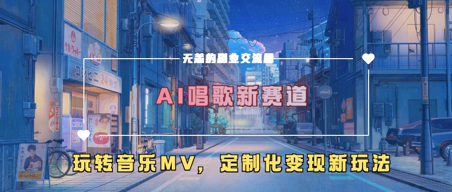 AI唱歌新赛道，玩转音乐mv，定制化变现新玩法！-乐优网创