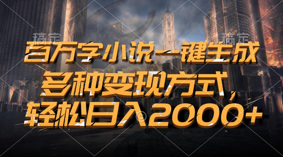 百万字小说一键生成，轻松日入2000+，多种变现方式-乐优网创