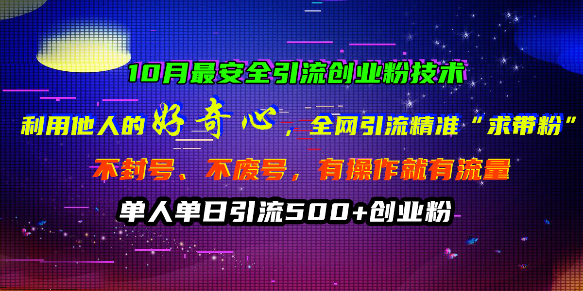 10月最安全引流创业粉技术，利用他人的好奇心，全网引流精准“求带粉”，不封号、不废号，有操作就有流量，单人单日引流500+创业粉-乐优网创