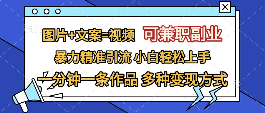 图片+文案=视频，可兼职副业，精准暴力引流，一分钟一条作品，小白轻松上手，多种变现方式-乐优网创