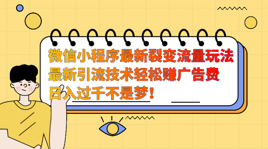 微信小程序最新裂变流量玩法，最新引流技术收益高轻松赚广告费，日入过千-乐优网创