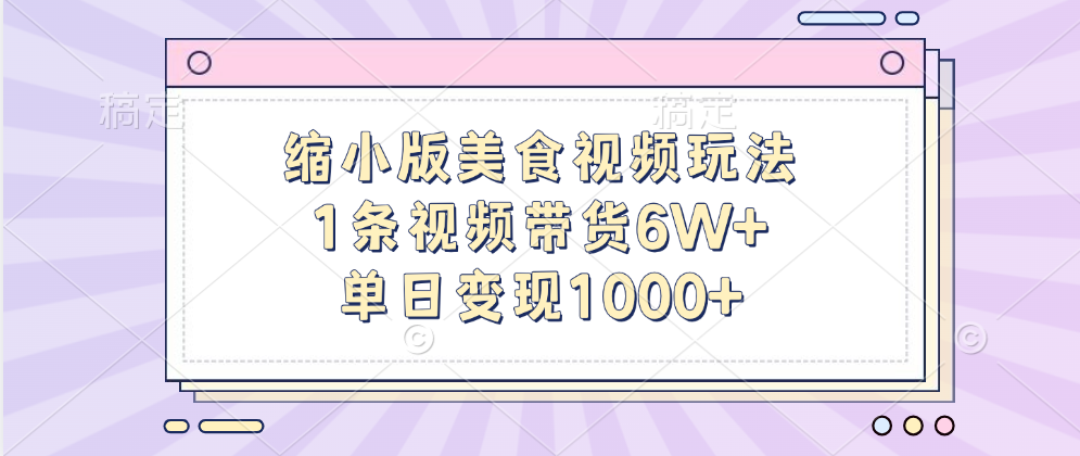 缩小版美食视频玩法，1条视频带货6W+，单日变现1000+-乐优网创