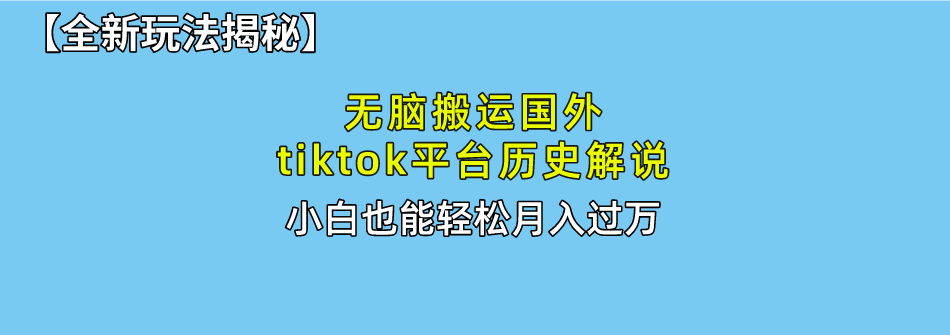 【全新玩法揭秘】无脑搬运国外tiktok历史解说，月入过万绝不是梦-乐优网创