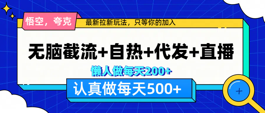 悟空、夸克拉新，无脑截流+自热+代发+直播，日入500+-乐优网创