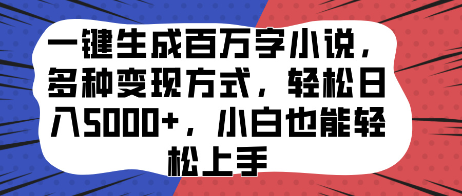 一键生成百万字小说，多种变现方式，轻松日入5000+，小白也能轻松上手-乐优网创