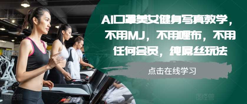 AI口罩美女健身写真教学，不用MJ，不用哩布，不用任何会员，纯屌丝玩法-乐优网创