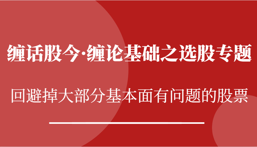 缠话股今·缠论基础之选股专题：回避掉大部分基本面有问题的股票-乐优网创