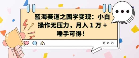 蓝海赛道之国学变现：小白操作无压力，月入 1 W + 唾手可得【揭秘】-乐优网创