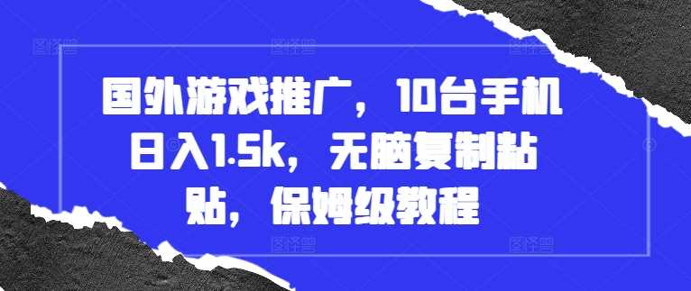 国外游戏推广，10台手机日入1.5k，无脑复制粘贴，保姆级教程【揭秘】-乐优网创