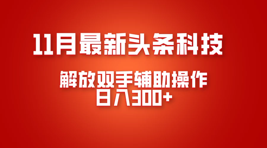 11月最新头条黑科技，解放双手辅助操作日入300+，免费分享年底吃肉-乐优网创