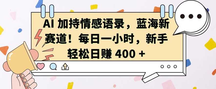 AI 加持情感语录，蓝海新赛道，每日一小时，新手轻松日入 400【揭秘】-乐优网创