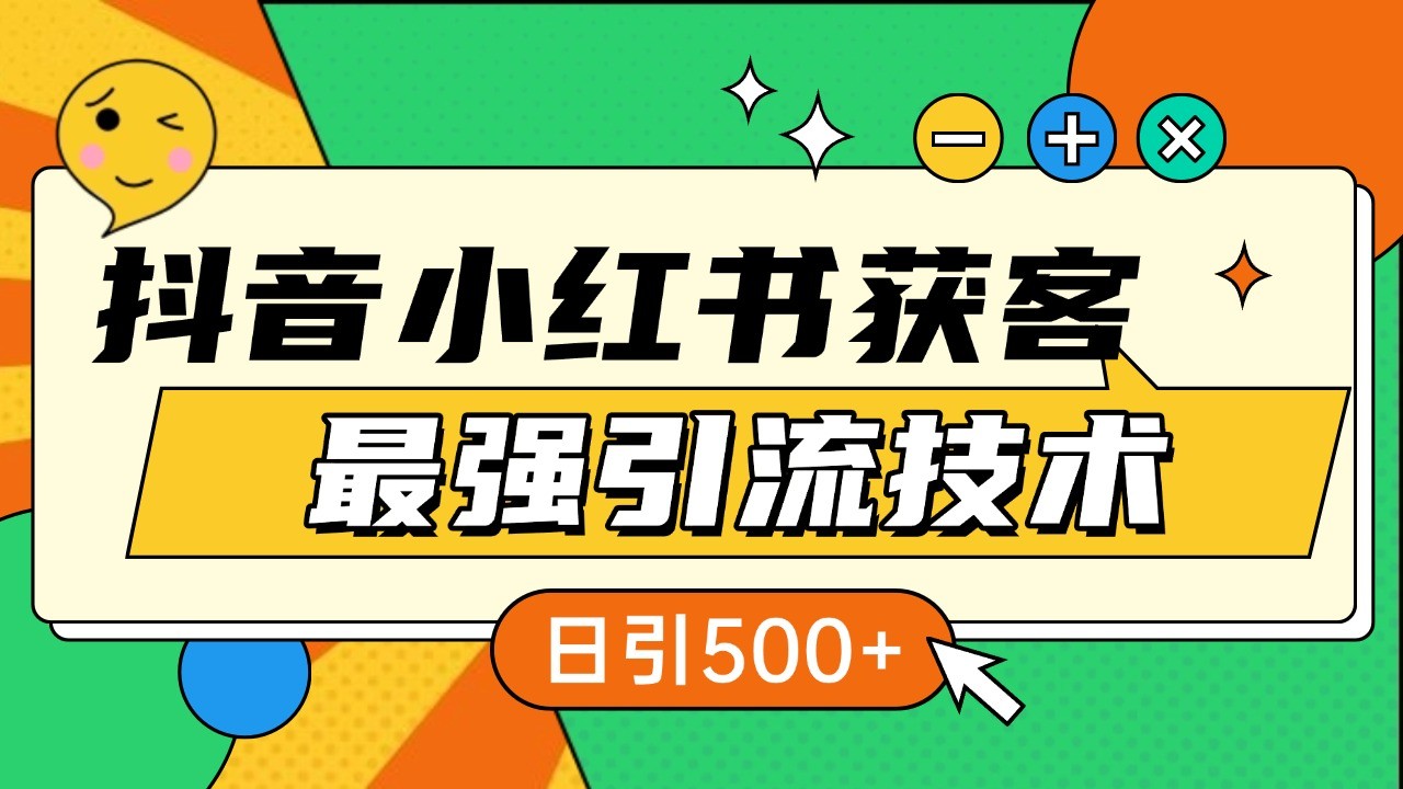 抖音小红书获客最强引流技术揭秘，吃透一点 日引500+ 全行业通用-乐优网创