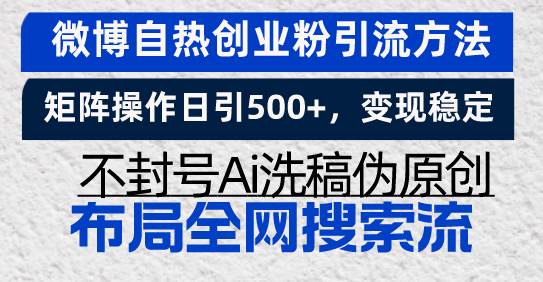 （13460期）微博自热创业粉引流方法，矩阵操作日引500+，变现稳定，不封号Ai洗稿伪…-乐优网创