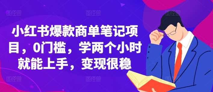 小红书爆款商单笔记项目，0门槛，学两个小时就能上手，变现很稳-乐优网创