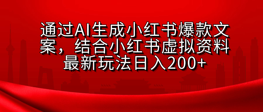 AI生成爆款文案，结合小红书虚拟资料最新玩法日入200+-乐优网创