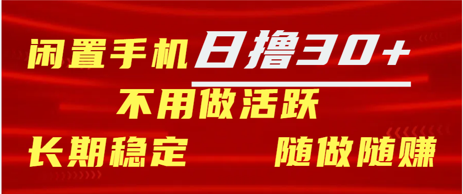 闲置手机日撸30+天 不用做活跃 长期稳定   随做随赚-乐优网创