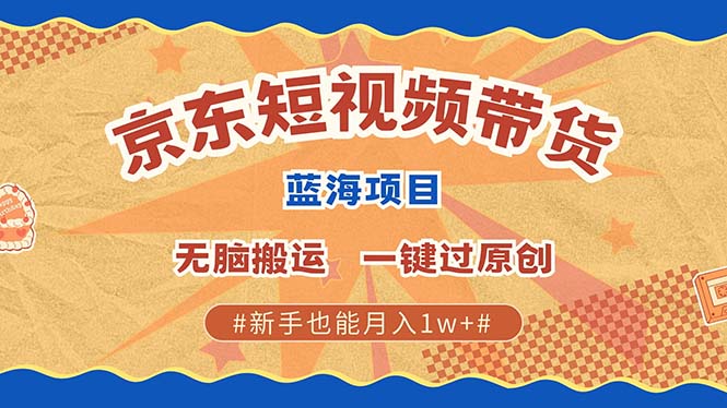 京东短视频带货 2025新风口 批量搬运 单号月入过万 上不封顶-乐优网创