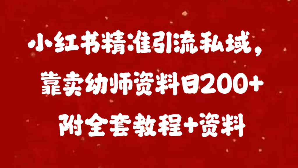 小红书精准引流私域，靠卖幼师资料日200+附全套资料-乐优网创