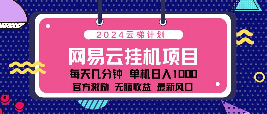 2024网易云云梯计划项目，每天只需操作几分钟！纯躺赚玩法，一个账号一个月一万到三万收益！可批量，可矩阵，收益翻倍！-乐优网创