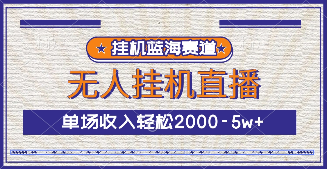 挂机蓝海赛道，无人挂机直播，单场收入轻松2000-5w+-乐优网创